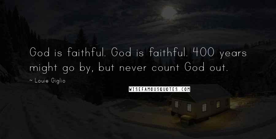 Louie Giglio Quotes: God is faithful. God is faithful. 400 years might go by, but never count God out.