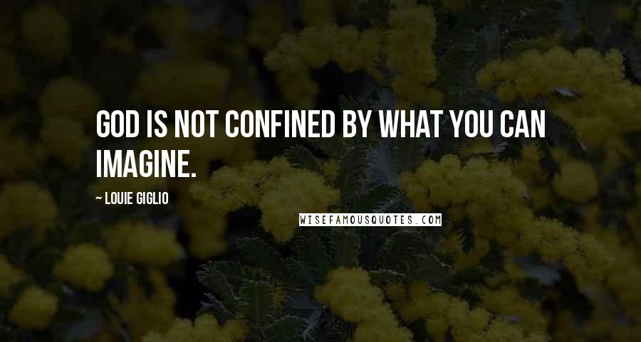 Louie Giglio Quotes: God is not confined by what you can imagine.