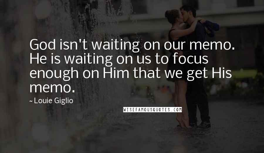 Louie Giglio Quotes: God isn't waiting on our memo. He is waiting on us to focus enough on Him that we get His memo.