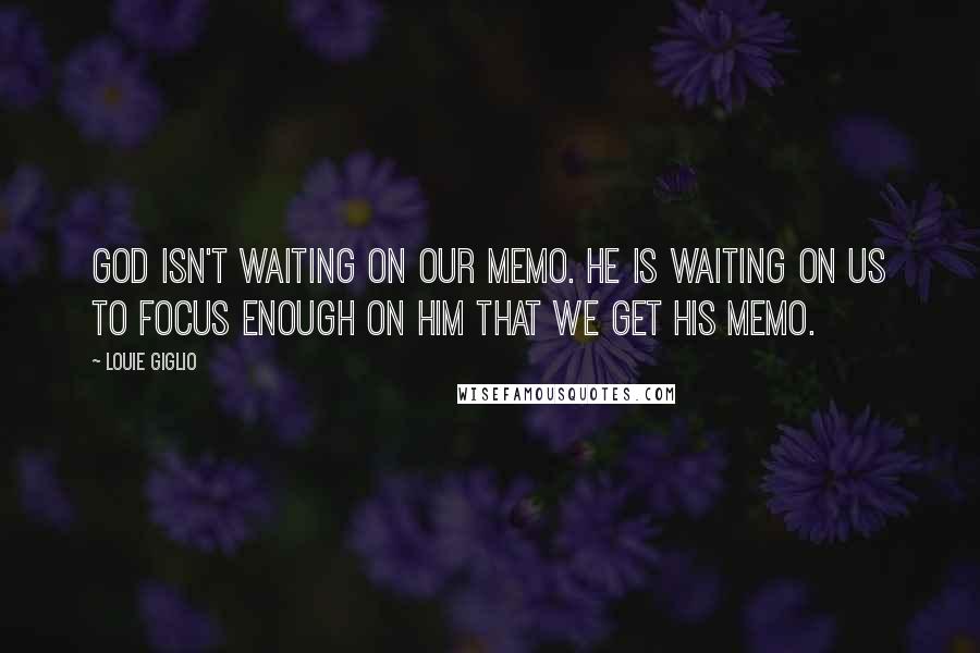 Louie Giglio Quotes: God isn't waiting on our memo. He is waiting on us to focus enough on Him that we get His memo.