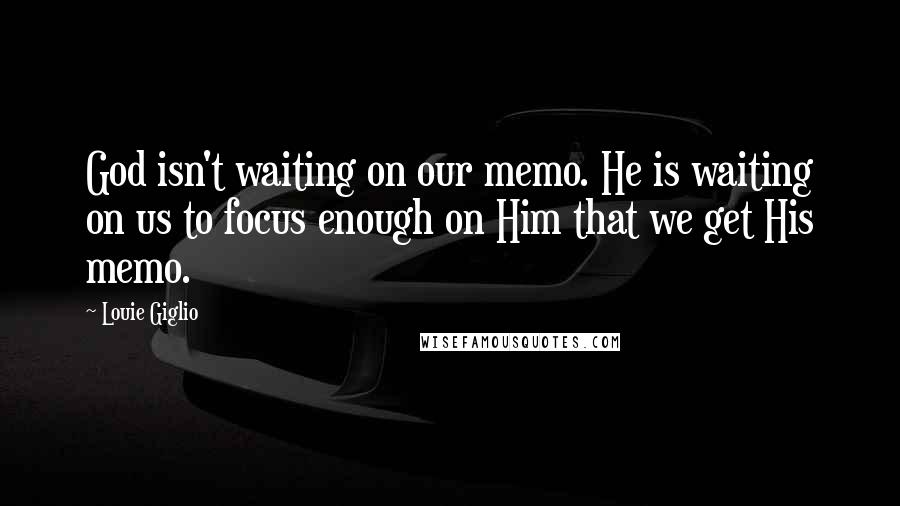 Louie Giglio Quotes: God isn't waiting on our memo. He is waiting on us to focus enough on Him that we get His memo.