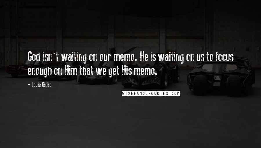 Louie Giglio Quotes: God isn't waiting on our memo. He is waiting on us to focus enough on Him that we get His memo.