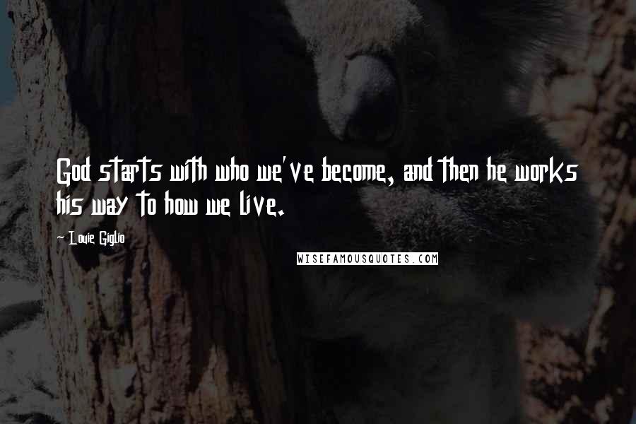 Louie Giglio Quotes: God starts with who we've become, and then he works his way to how we live.