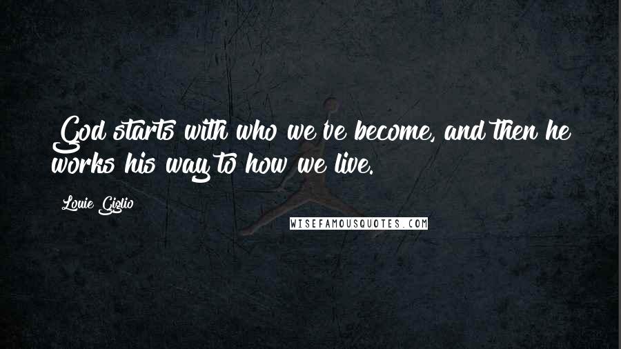 Louie Giglio Quotes: God starts with who we've become, and then he works his way to how we live.