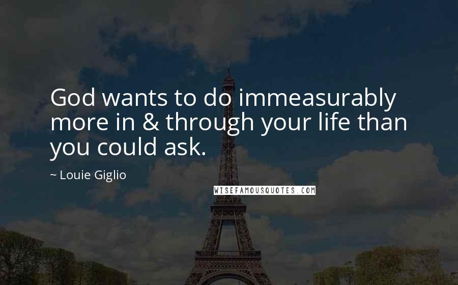 Louie Giglio Quotes: God wants to do immeasurably more in & through your life than you could ask.