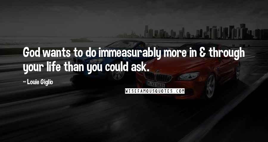 Louie Giglio Quotes: God wants to do immeasurably more in & through your life than you could ask.