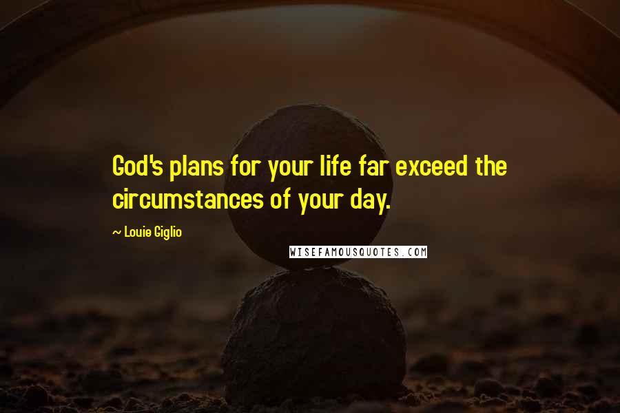 Louie Giglio Quotes: God's plans for your life far exceed the circumstances of your day.