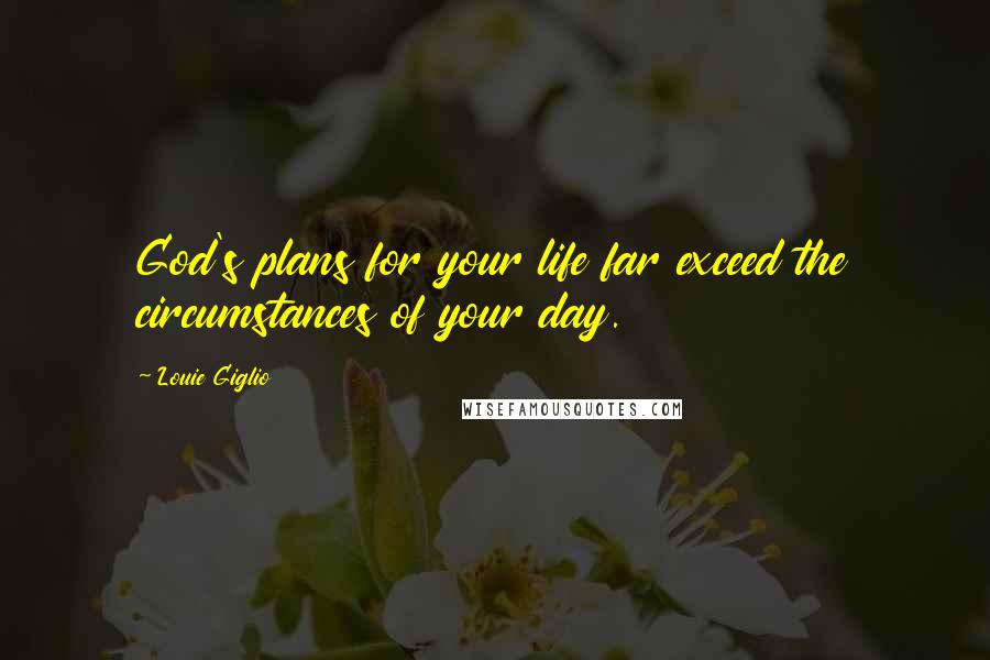 Louie Giglio Quotes: God's plans for your life far exceed the circumstances of your day.