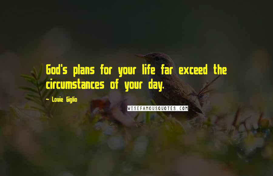 Louie Giglio Quotes: God's plans for your life far exceed the circumstances of your day.