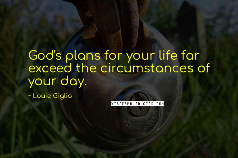 Louie Giglio Quotes: God's plans for your life far exceed the circumstances of your day.