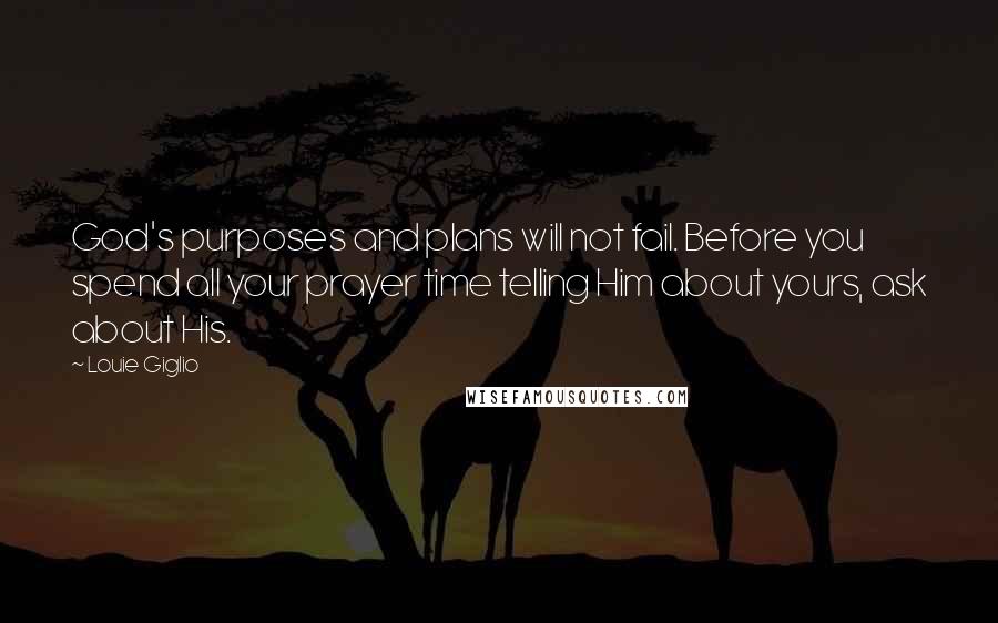 Louie Giglio Quotes: God's purposes and plans will not fail. Before you spend all your prayer time telling Him about yours, ask about His.