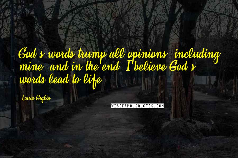 Louie Giglio Quotes: God's words trump all opinions, including mine, and in the end, I believe God's words lead to life.