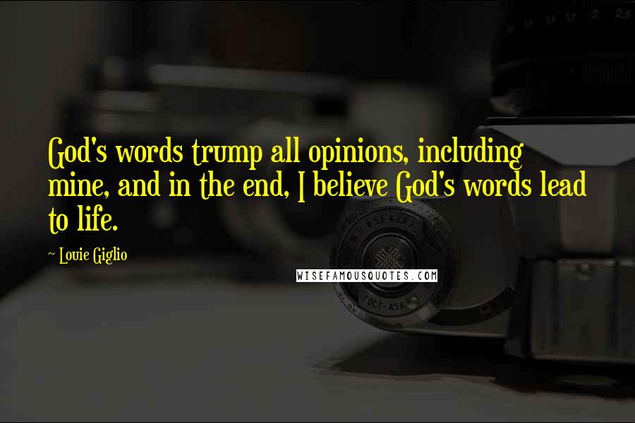 Louie Giglio Quotes: God's words trump all opinions, including mine, and in the end, I believe God's words lead to life.