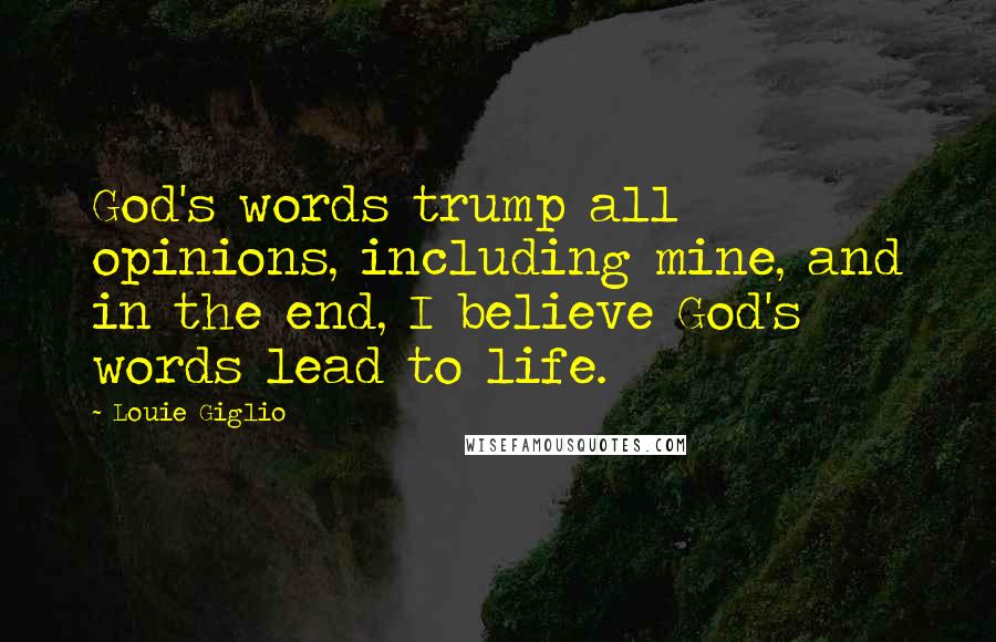 Louie Giglio Quotes: God's words trump all opinions, including mine, and in the end, I believe God's words lead to life.