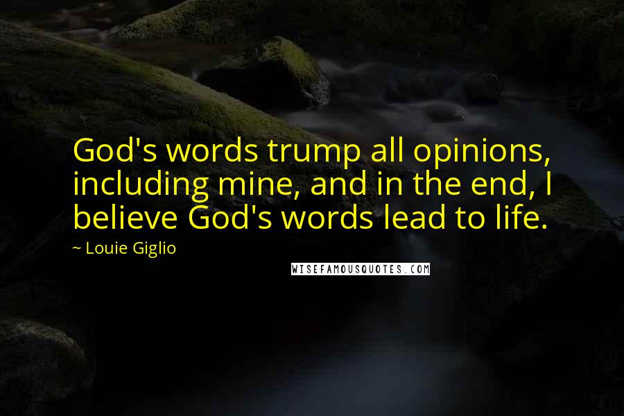 Louie Giglio Quotes: God's words trump all opinions, including mine, and in the end, I believe God's words lead to life.