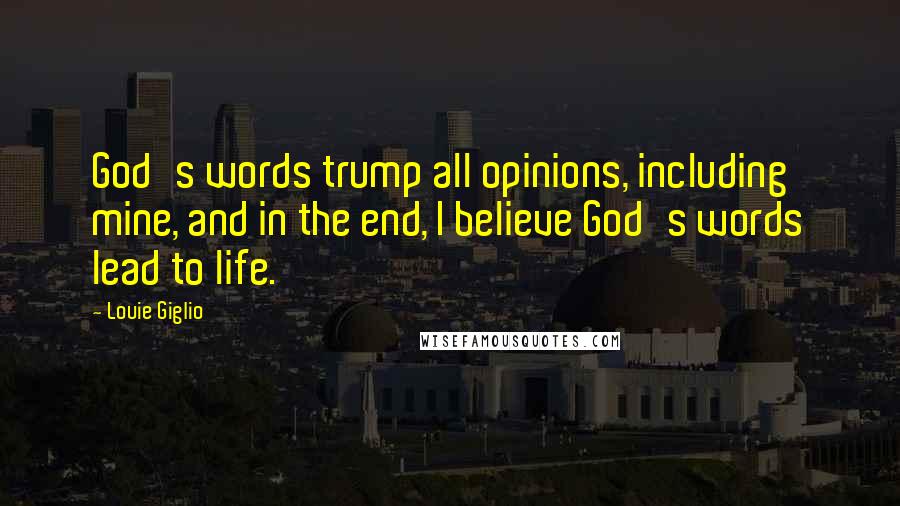 Louie Giglio Quotes: God's words trump all opinions, including mine, and in the end, I believe God's words lead to life.