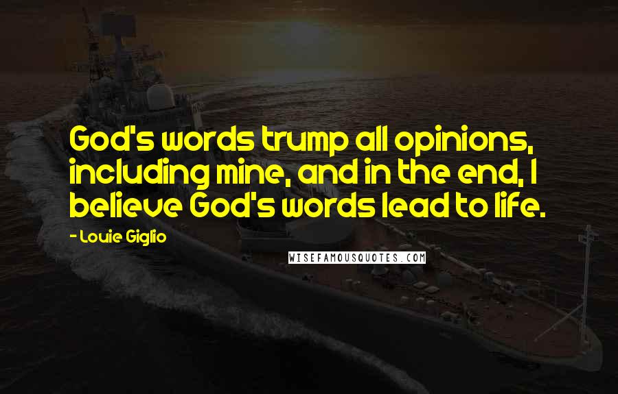 Louie Giglio Quotes: God's words trump all opinions, including mine, and in the end, I believe God's words lead to life.