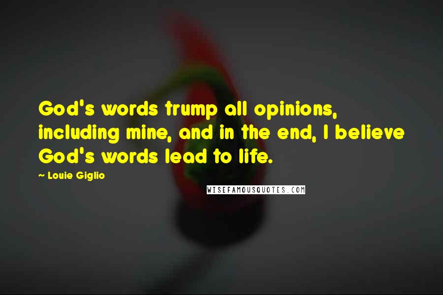 Louie Giglio Quotes: God's words trump all opinions, including mine, and in the end, I believe God's words lead to life.