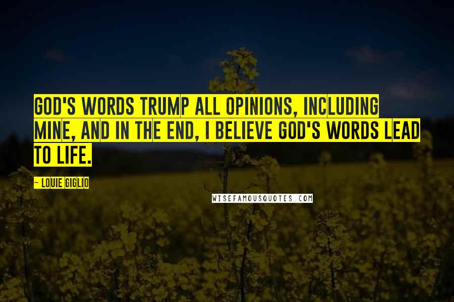 Louie Giglio Quotes: God's words trump all opinions, including mine, and in the end, I believe God's words lead to life.