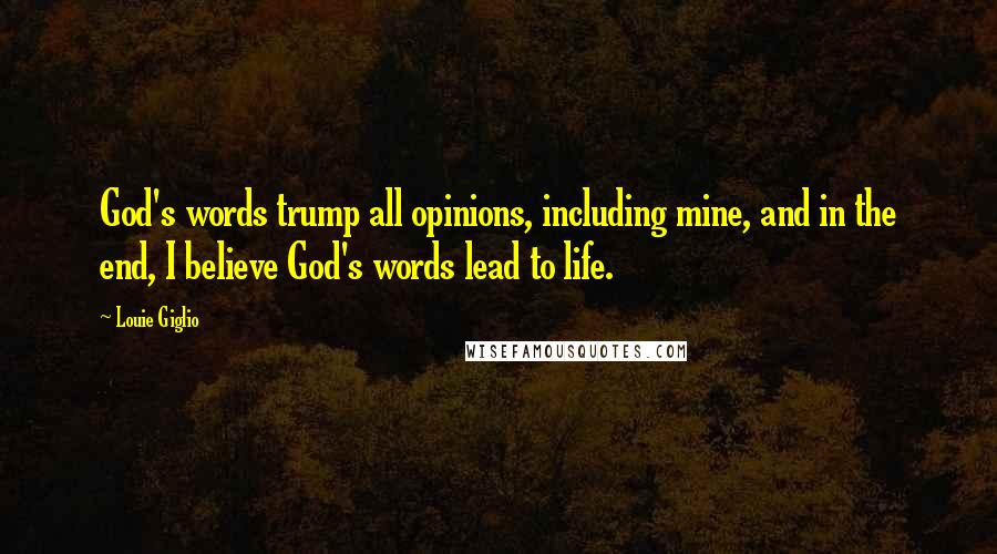 Louie Giglio Quotes: God's words trump all opinions, including mine, and in the end, I believe God's words lead to life.