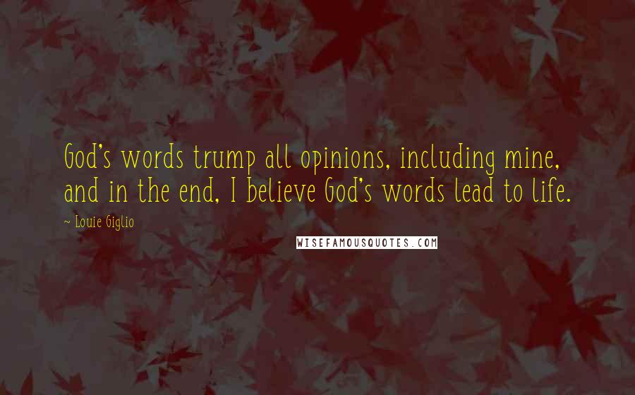 Louie Giglio Quotes: God's words trump all opinions, including mine, and in the end, I believe God's words lead to life.