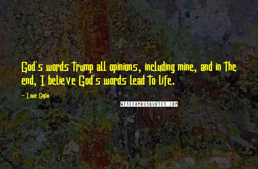 Louie Giglio Quotes: God's words trump all opinions, including mine, and in the end, I believe God's words lead to life.