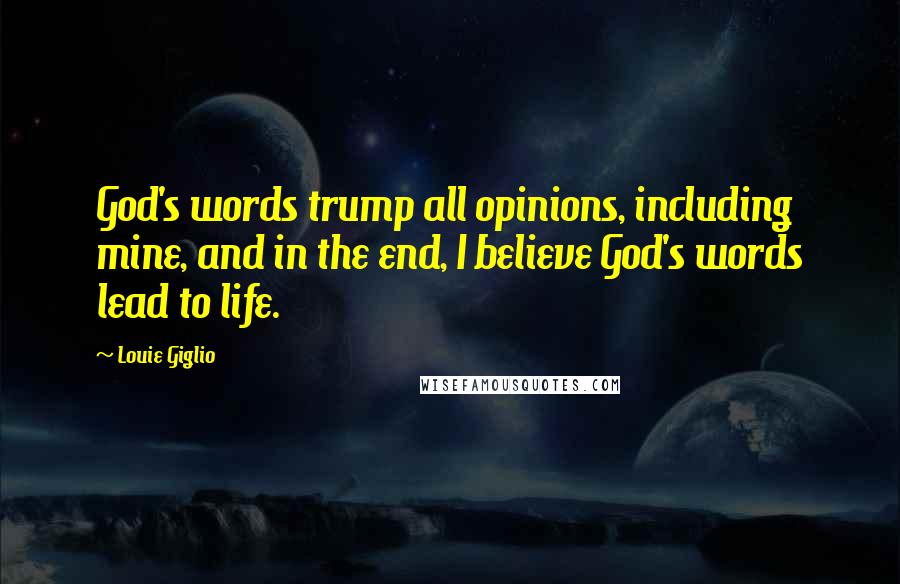 Louie Giglio Quotes: God's words trump all opinions, including mine, and in the end, I believe God's words lead to life.