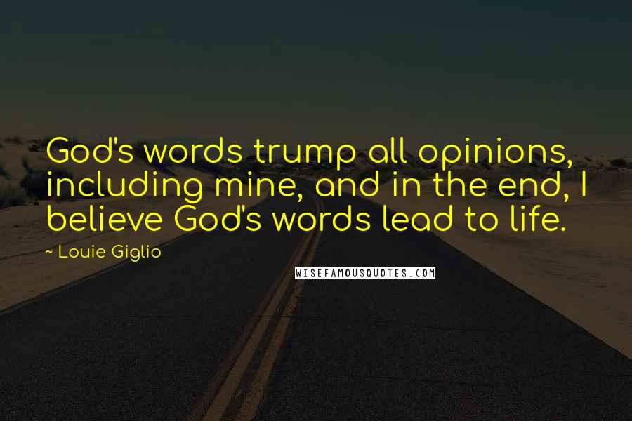 Louie Giglio Quotes: God's words trump all opinions, including mine, and in the end, I believe God's words lead to life.