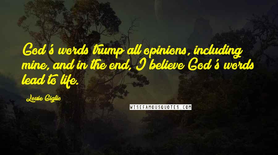 Louie Giglio Quotes: God's words trump all opinions, including mine, and in the end, I believe God's words lead to life.