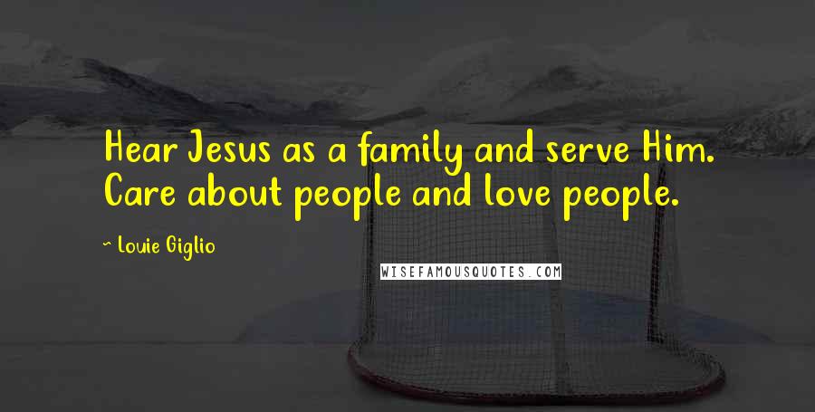 Louie Giglio Quotes: Hear Jesus as a family and serve Him. Care about people and love people.