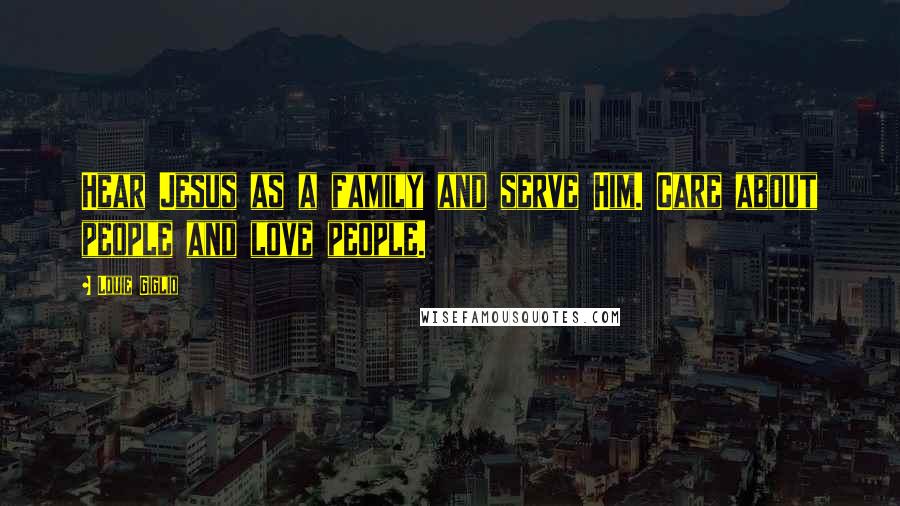 Louie Giglio Quotes: Hear Jesus as a family and serve Him. Care about people and love people.