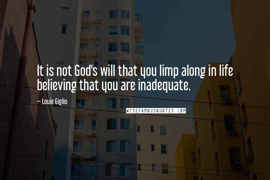 Louie Giglio Quotes: It is not God's will that you limp along in life believing that you are inadequate.