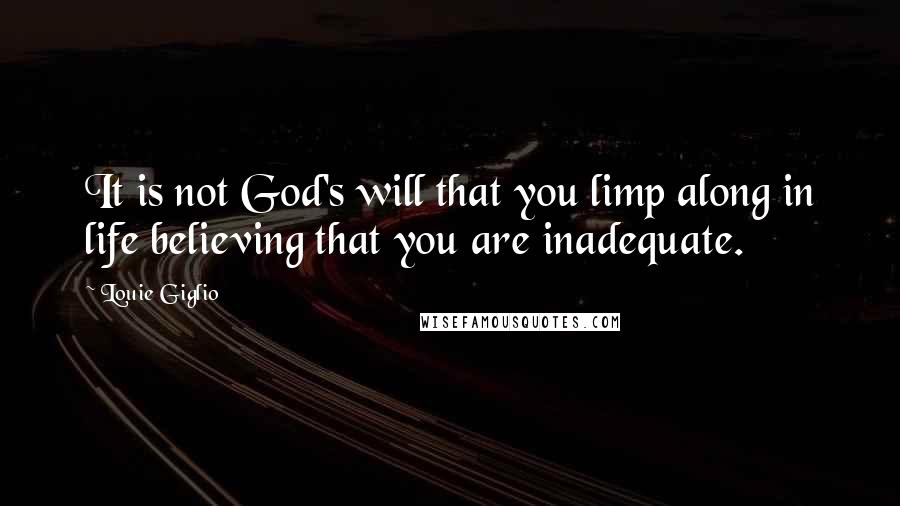 Louie Giglio Quotes: It is not God's will that you limp along in life believing that you are inadequate.