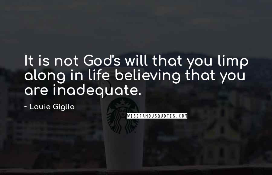 Louie Giglio Quotes: It is not God's will that you limp along in life believing that you are inadequate.