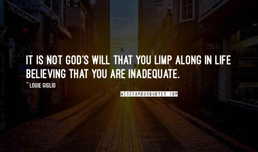 Louie Giglio Quotes: It is not God's will that you limp along in life believing that you are inadequate.