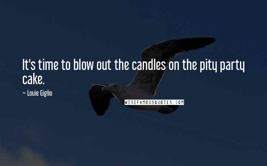 Louie Giglio Quotes: It's time to blow out the candles on the pity party cake.