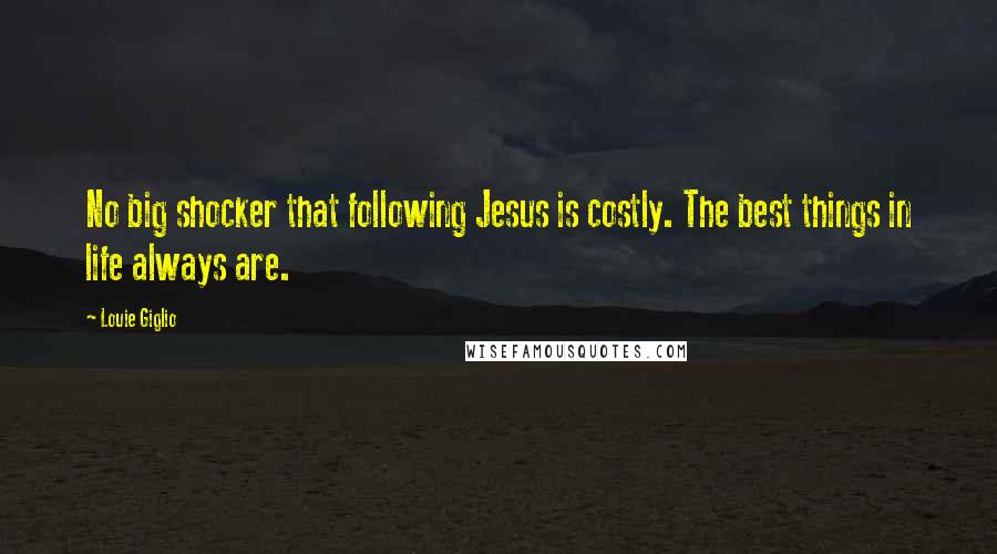 Louie Giglio Quotes: No big shocker that following Jesus is costly. The best things in life always are.
