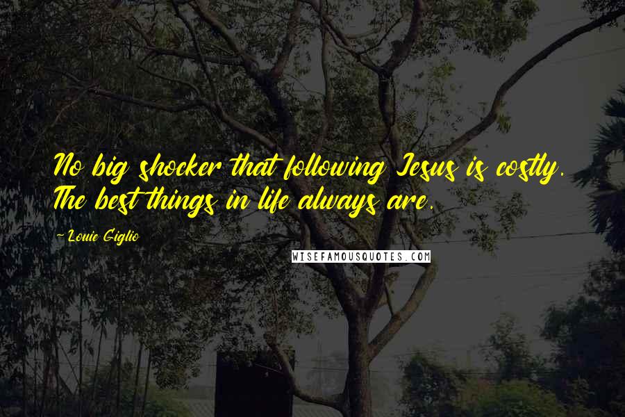 Louie Giglio Quotes: No big shocker that following Jesus is costly. The best things in life always are.