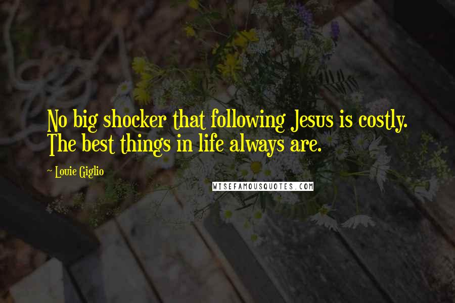 Louie Giglio Quotes: No big shocker that following Jesus is costly. The best things in life always are.