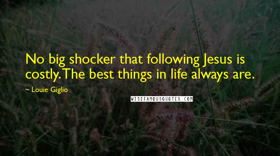 Louie Giglio Quotes: No big shocker that following Jesus is costly. The best things in life always are.
