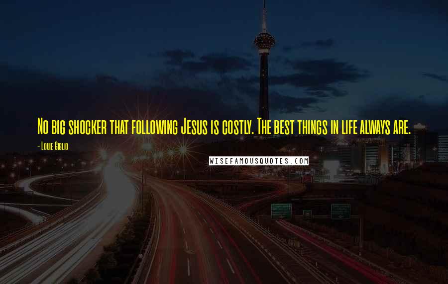 Louie Giglio Quotes: No big shocker that following Jesus is costly. The best things in life always are.