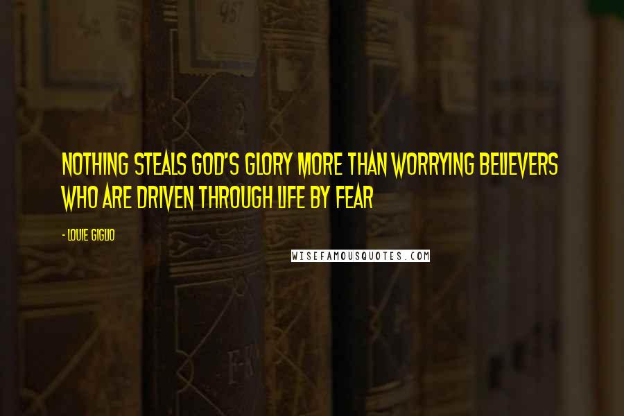 Louie Giglio Quotes: Nothing steals God's glory more than worrying believers who are driven through life by fear