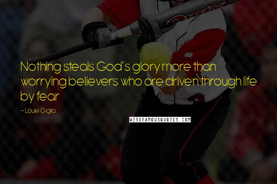 Louie Giglio Quotes: Nothing steals God's glory more than worrying believers who are driven through life by fear