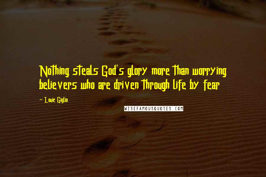 Louie Giglio Quotes: Nothing steals God's glory more than worrying believers who are driven through life by fear
