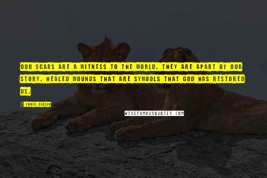 Louie Giglio Quotes: Our scars are a witness to the world. They are apart of our story. Healed wounds that are symbols that God has restored us.