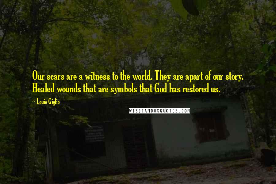 Louie Giglio Quotes: Our scars are a witness to the world. They are apart of our story. Healed wounds that are symbols that God has restored us.