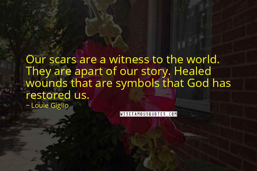 Louie Giglio Quotes: Our scars are a witness to the world. They are apart of our story. Healed wounds that are symbols that God has restored us.