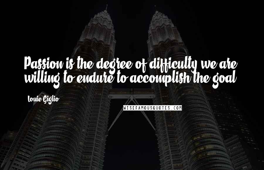 Louie Giglio Quotes: Passion is the degree of difficulty we are willing to endure to accomplish the goal.