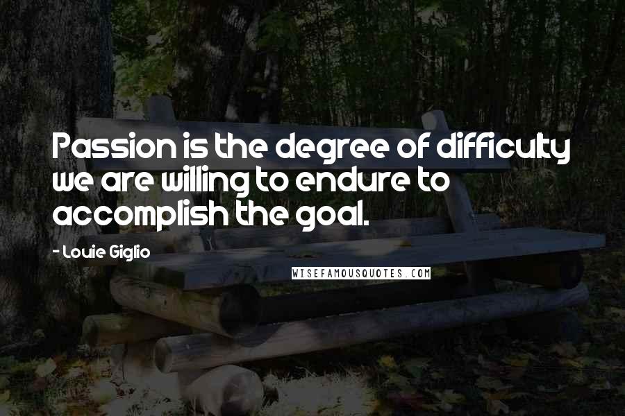 Louie Giglio Quotes: Passion is the degree of difficulty we are willing to endure to accomplish the goal.