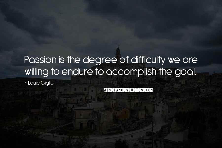 Louie Giglio Quotes: Passion is the degree of difficulty we are willing to endure to accomplish the goal.